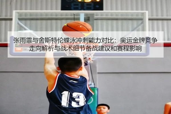 张雨霏与舍斯特伦蝶泳冲刺能力对比：奥运金牌竞争走向解析与战术细节备战建议和赛程影响