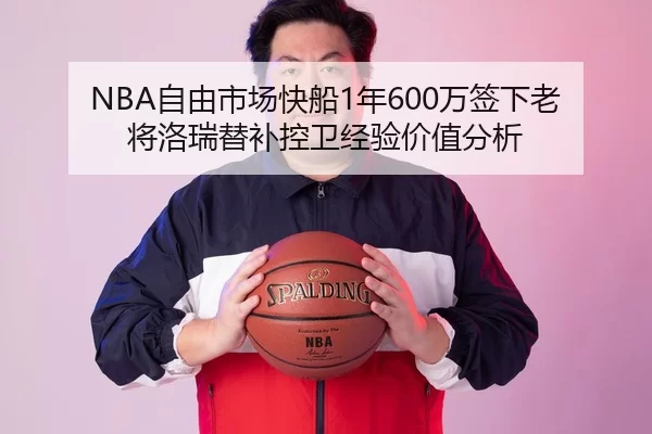 NBA自由市场快船1年600万签下老将洛瑞替补控卫经验价值分析