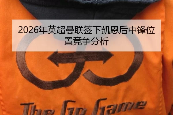 2026年英超曼联签下凯恩后中锋位置竞争分析